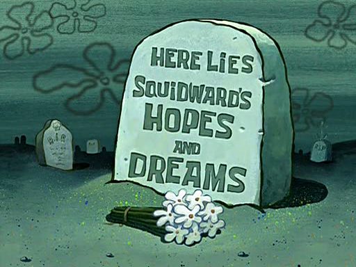 Here lies Squidward's hopes and dreams