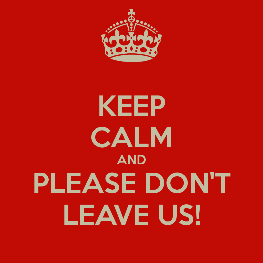 keep-calm-and-please-don-t-leave-us.png