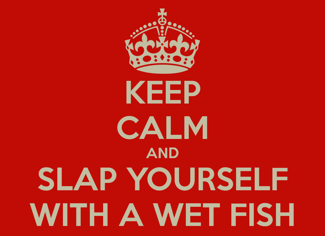 keep-calm-and-slap-yourself-with-a-wet-fish.png