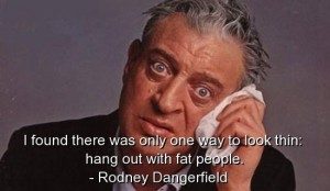 1208189012-rodney-dangerfield-humorous-quotes-sayings-look-thing-fat.jpg